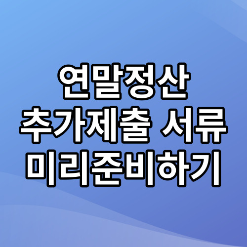 연말정산 추가제출 서류 미리준비하기